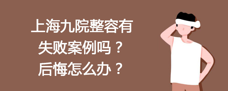 上海九院整容有失败案例吗？上海九院整形失败后悔怎么办？投诉通道